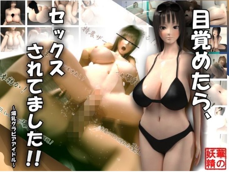 目覚めたら、セックスされてました！！～爆乳グラビアアイドル～！