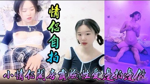 [无码自拍] 情侣关房国脸性爱边拍边做 极品嫩穴爆操内射